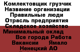 Комлектовщик-грузчик › Название организации ­ Правильные люди › Отрасль предприятия ­ Складское хозяйство › Минимальный оклад ­ 24 000 - Все города Работа » Вакансии   . Ямало-Ненецкий АО,Губкинский г.